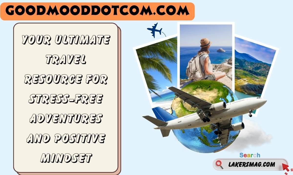 Goodmooddotcom.Com: Your Ultimate Travel Resource For Stress-Free Adventures And Positive Mindset